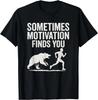 Sometimes Motivation Finds You - Motivational Quotes Joke Gift Unisex T-Shirt