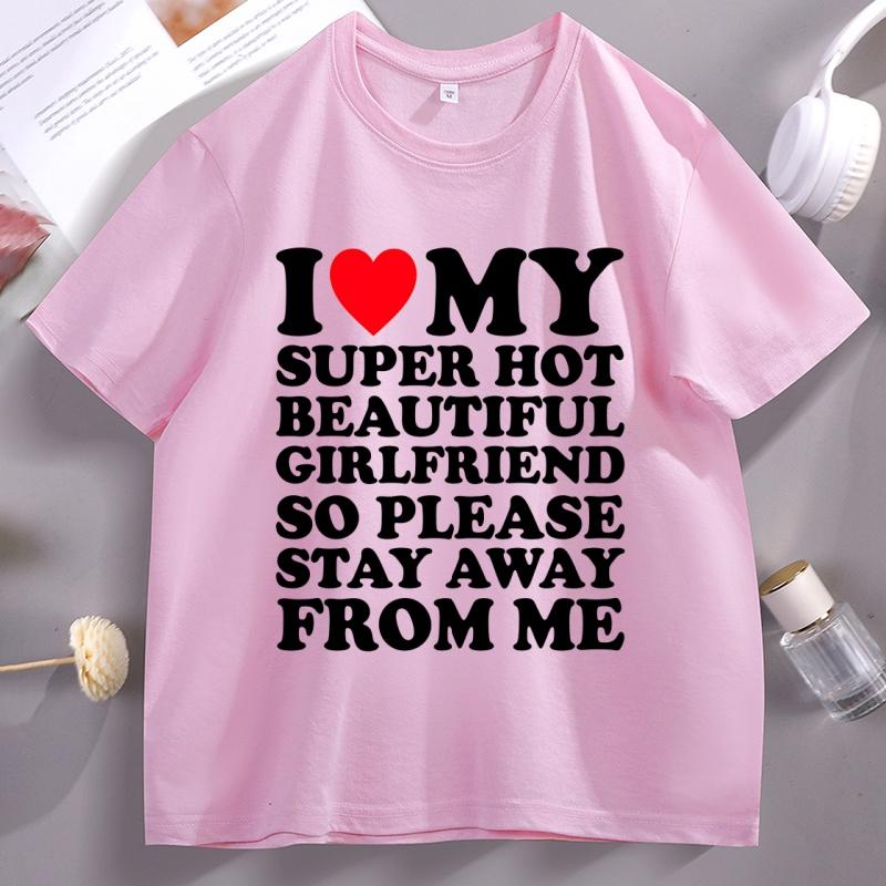I Love My Super Hot Beautiful Girlfriend So Please Stay Away TShirt Casual Soft Short Sleeve Oneck Tshirt Comfortable Tops