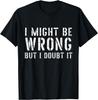 Funny Sarcastic Shirts Mens I Might Be Wrong But I Doubt It T-Shirt