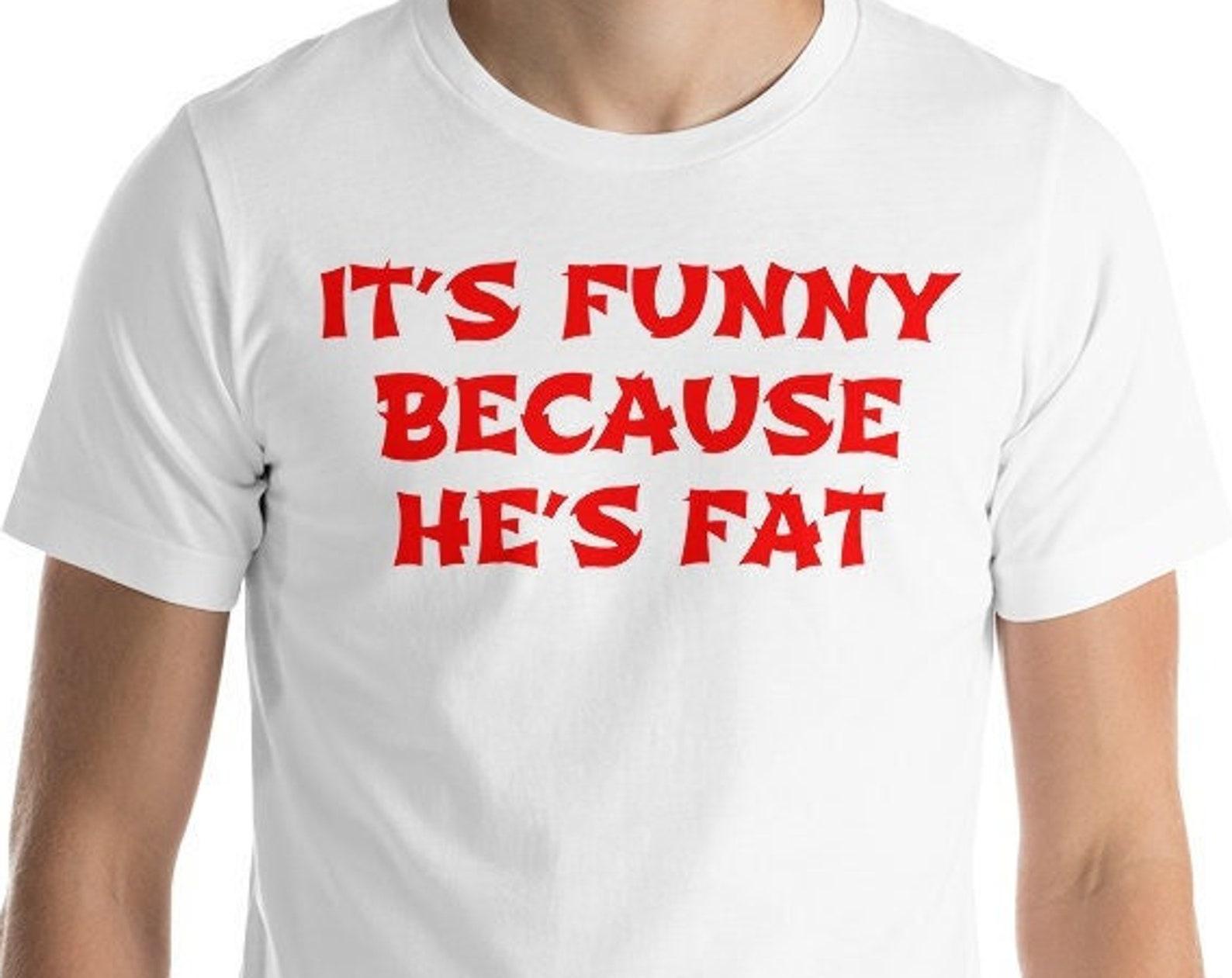 It s Funny Because He s Fat - Unisex T-Shirt S