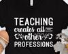 Teaching Creates All Other Professions, Teachers Tshirt, Teachers Gift, Gift for Her, Gift for Him