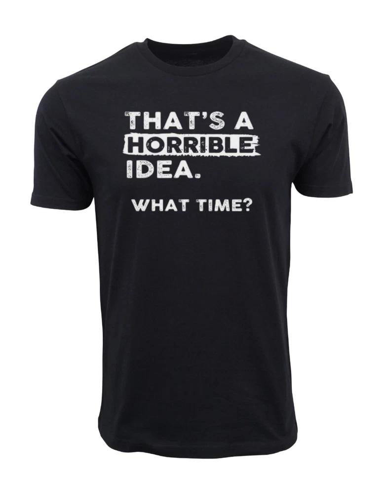Thats A Horrible Idea What Time TShirt Funny Sarcastic Drinking Humor Unisex S