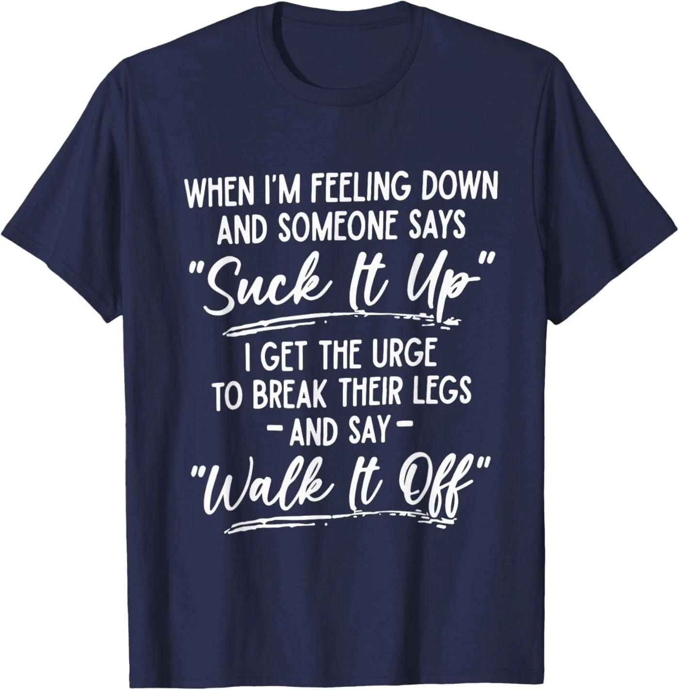 When I m Feeling Down and Someone Says Suck It Up I Get The T-Shirt M