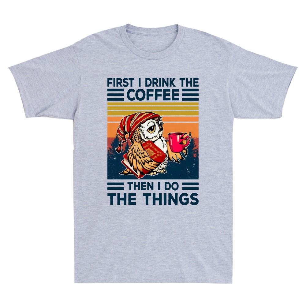 Owl First I Drink The Coffee Then I Do The Things Vintage Unisexs TShirt Black