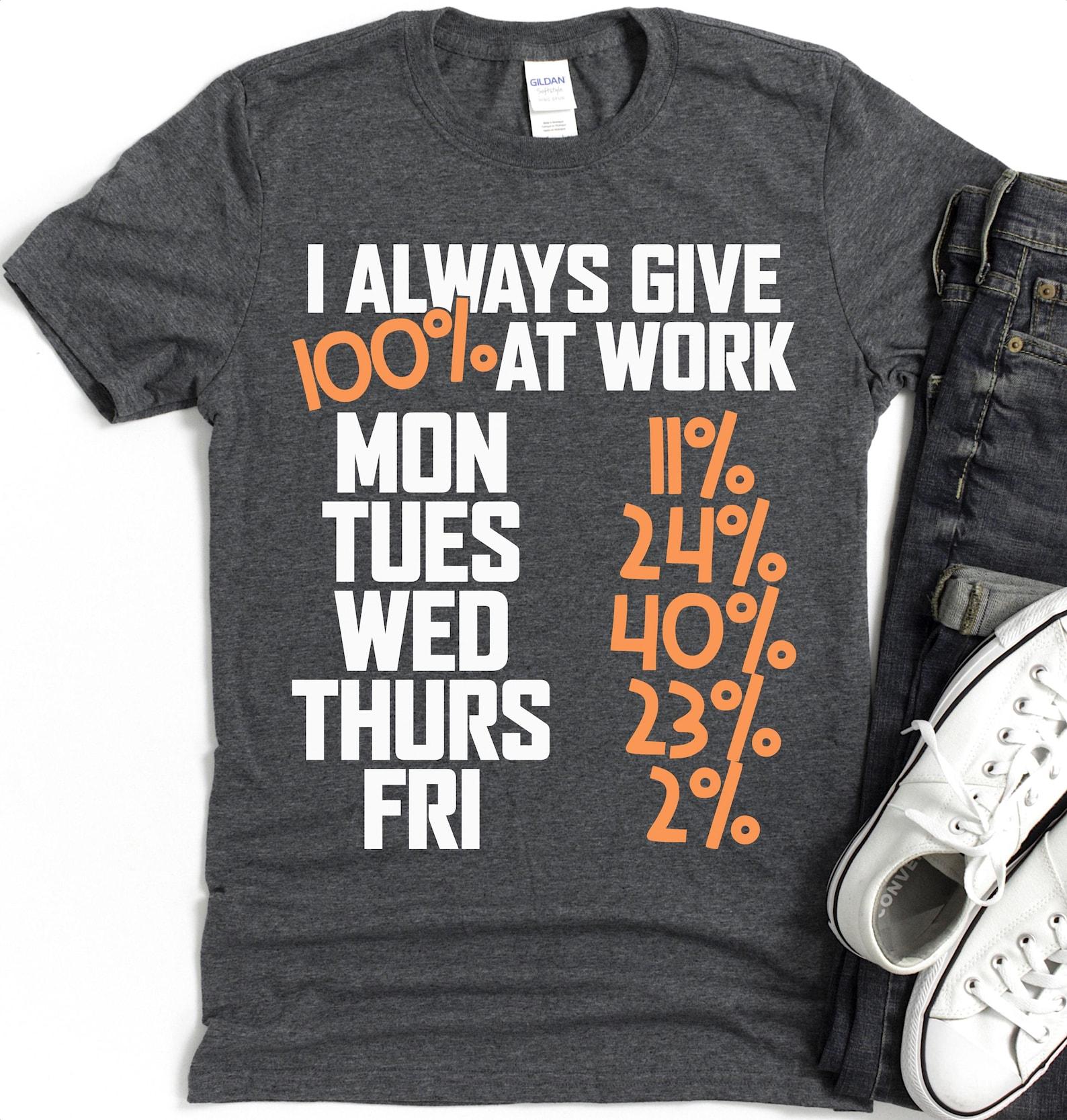 I Always Give 100% at Work T-Shirt | Weekly Percentage Humorous Work Shirt XL