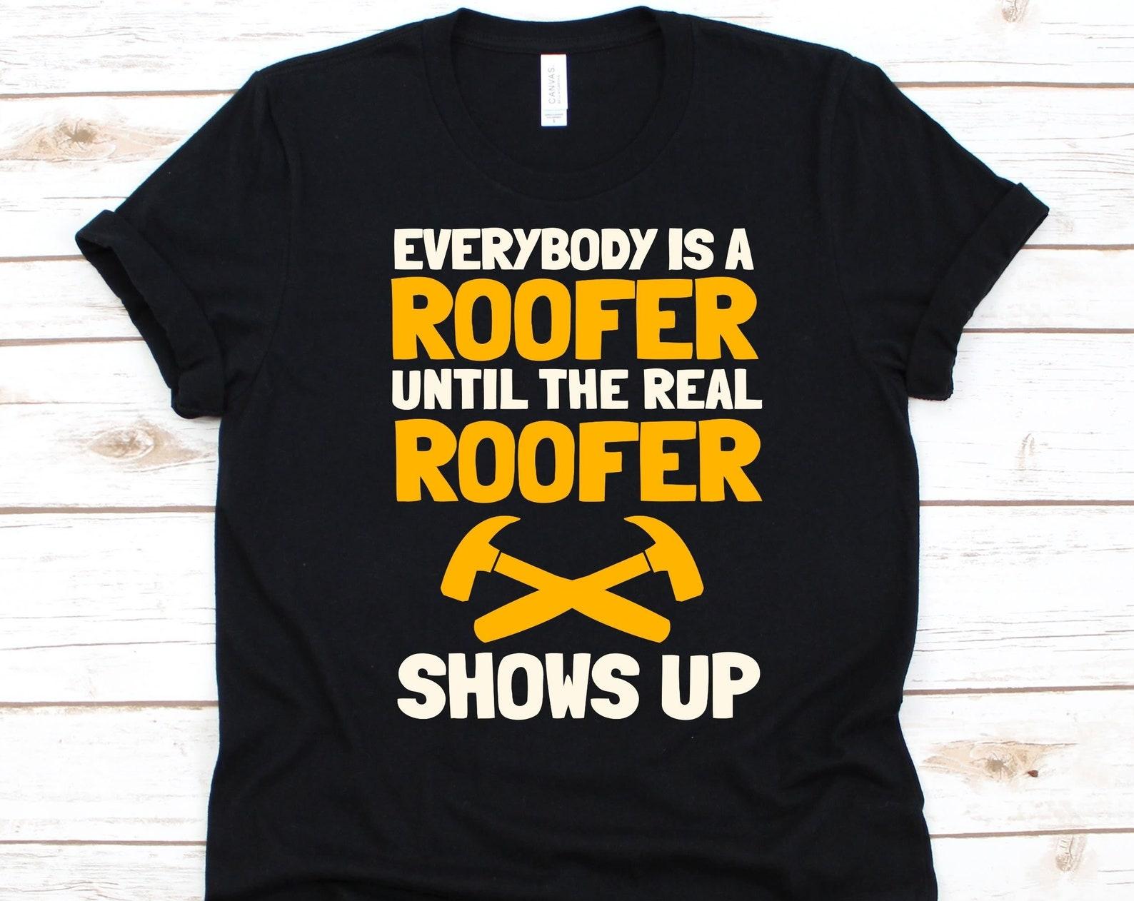 Everybody Is A Roofer Until The Real Roofer Shows Up Shirt, Roof Mechanic Design, Roofing Carpenter Gift, Construction, Roofing Tee 2XL