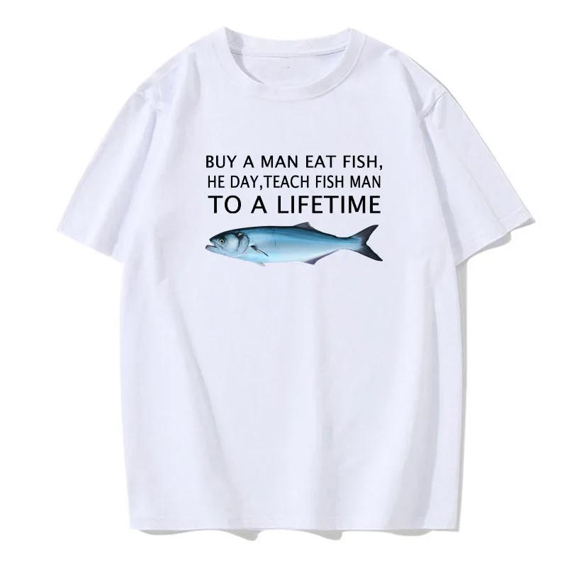 Buy A Man Eat Fish He Day Teach Fish Man To A Lifetime Funny Meme T Shirt Unisex Casual Cotton T-shirt Men Cotton Oversized Tees