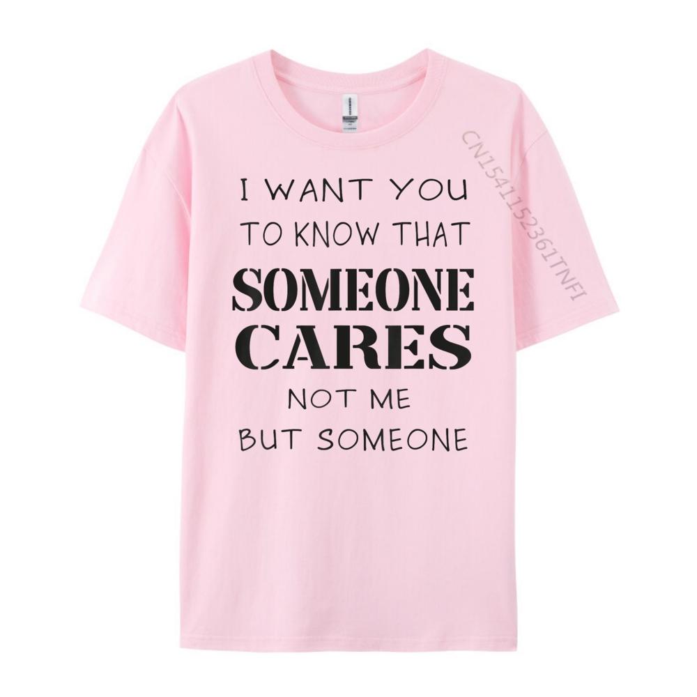 Quote I Want You To Know That Someone Cares Sarcastic Graphic Shirts Unisex Anime T Shirts Designer Clothes