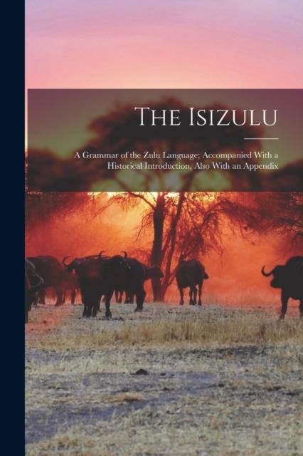 The The Isizulu : A Grammar of the Zulu Language; Accompanied With a Historical Introduction, Also With an Appendix Book