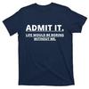 Admit It Life Would Be Boring Without Me T-Shirt, Size S-5XL