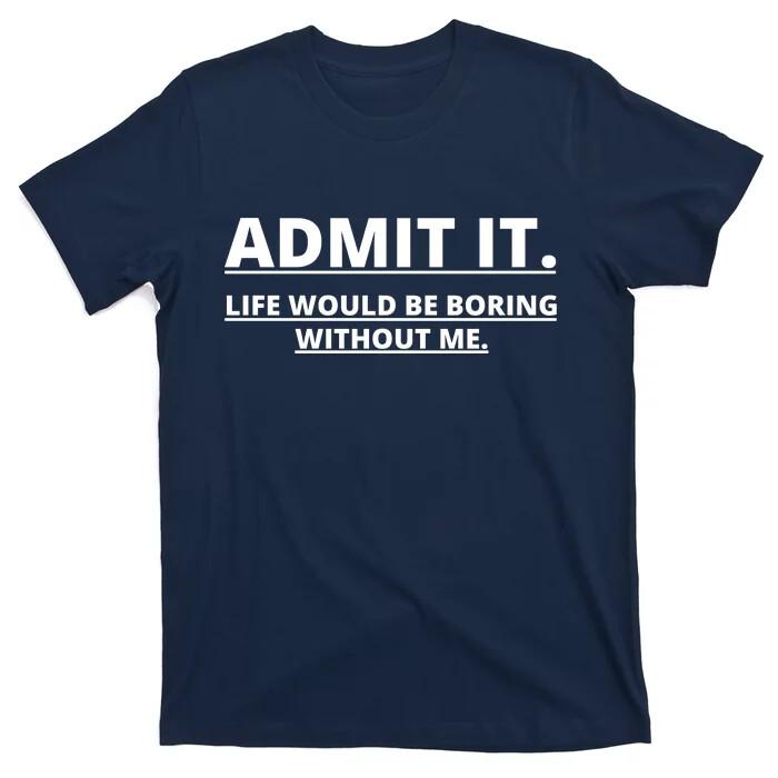 

Admit It Life Would Be Boring Without Me T-Shirt, Size S-5XL 4XL