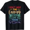 I Don't Have The Energy To Pretend To Like You Today T-Shirt