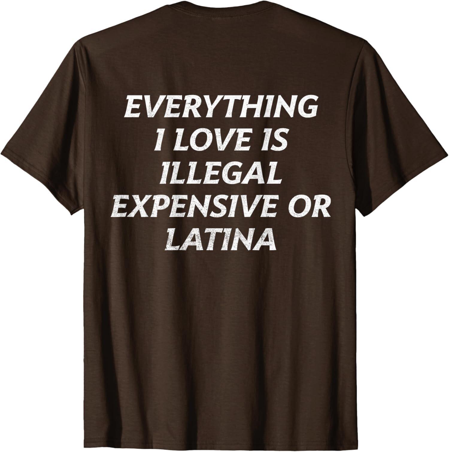 Everything I Love Is Illegal Expensive Or Latina Unisex T-shirt XL
