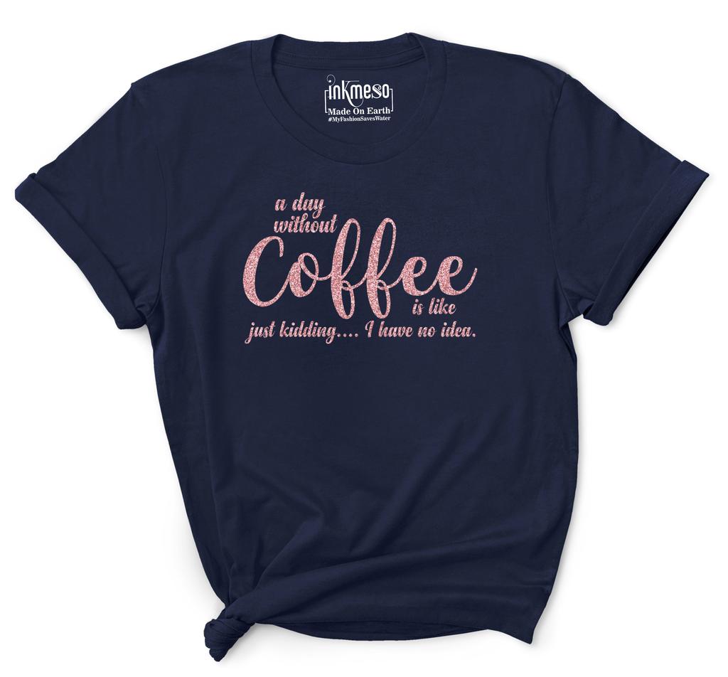 Inkmeso Women Quote Top   A Day Without Coffee Is Like Just Kidding  I Have No Idea   Graphic Print Tee