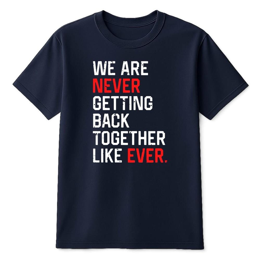 We Are Never Getting Back Together Like Ever Funny Fan Music Tee Unisex TShirt S