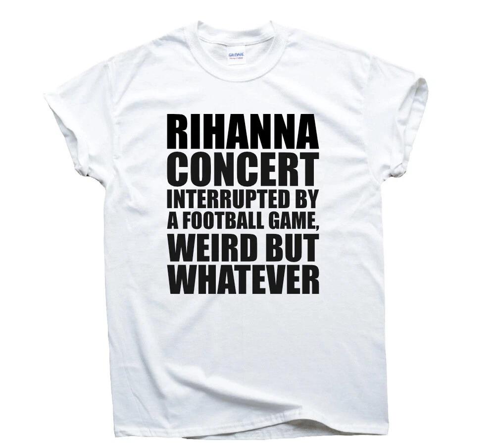 Rihanna Concert Interrupted By A Football Game Weird But Whatever Funny T-Shirt 2XL