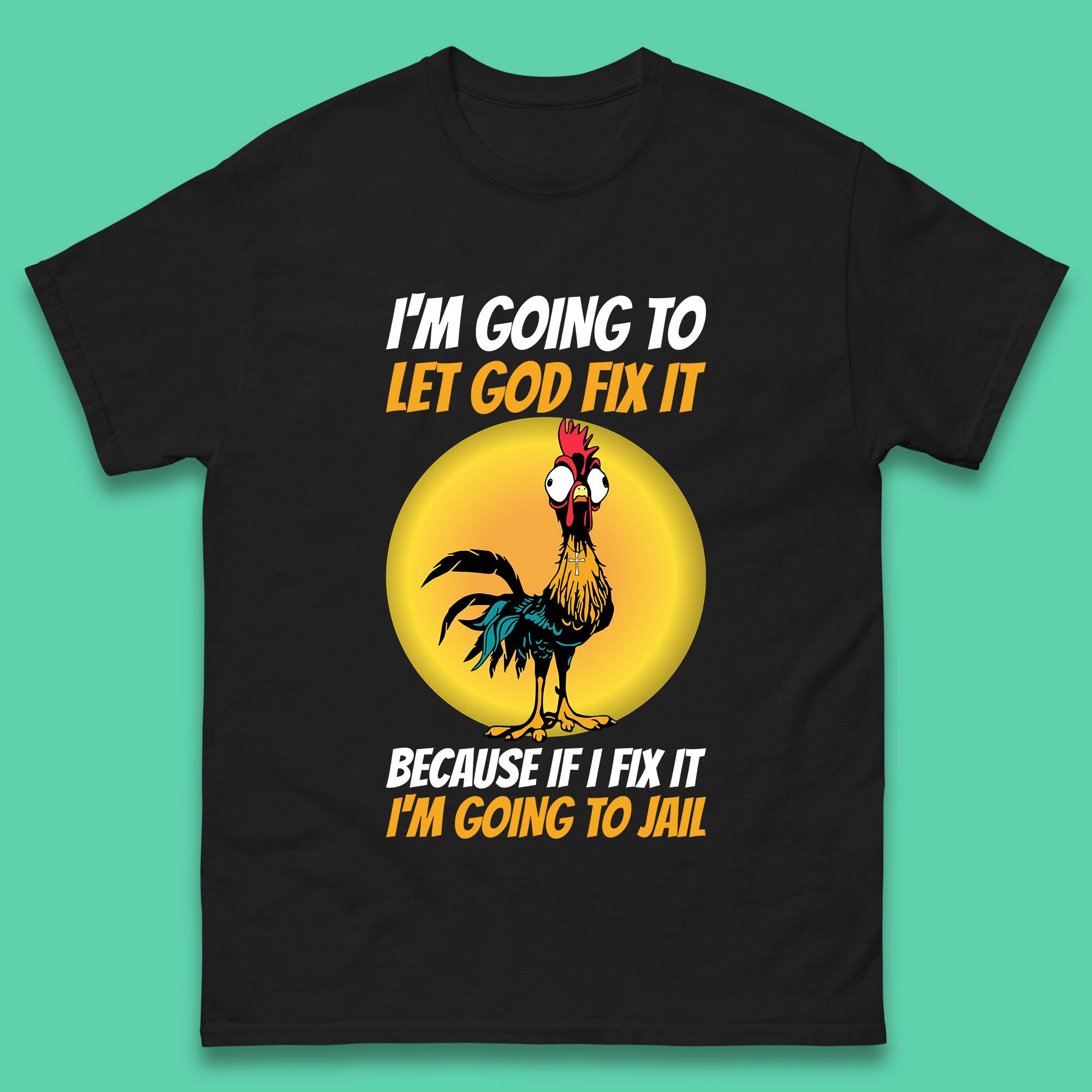 Rooster I m Going To Let God Fix It Because If I Fix It I m Going To Jail Funny Rooster Lovers Mens Tee Top S