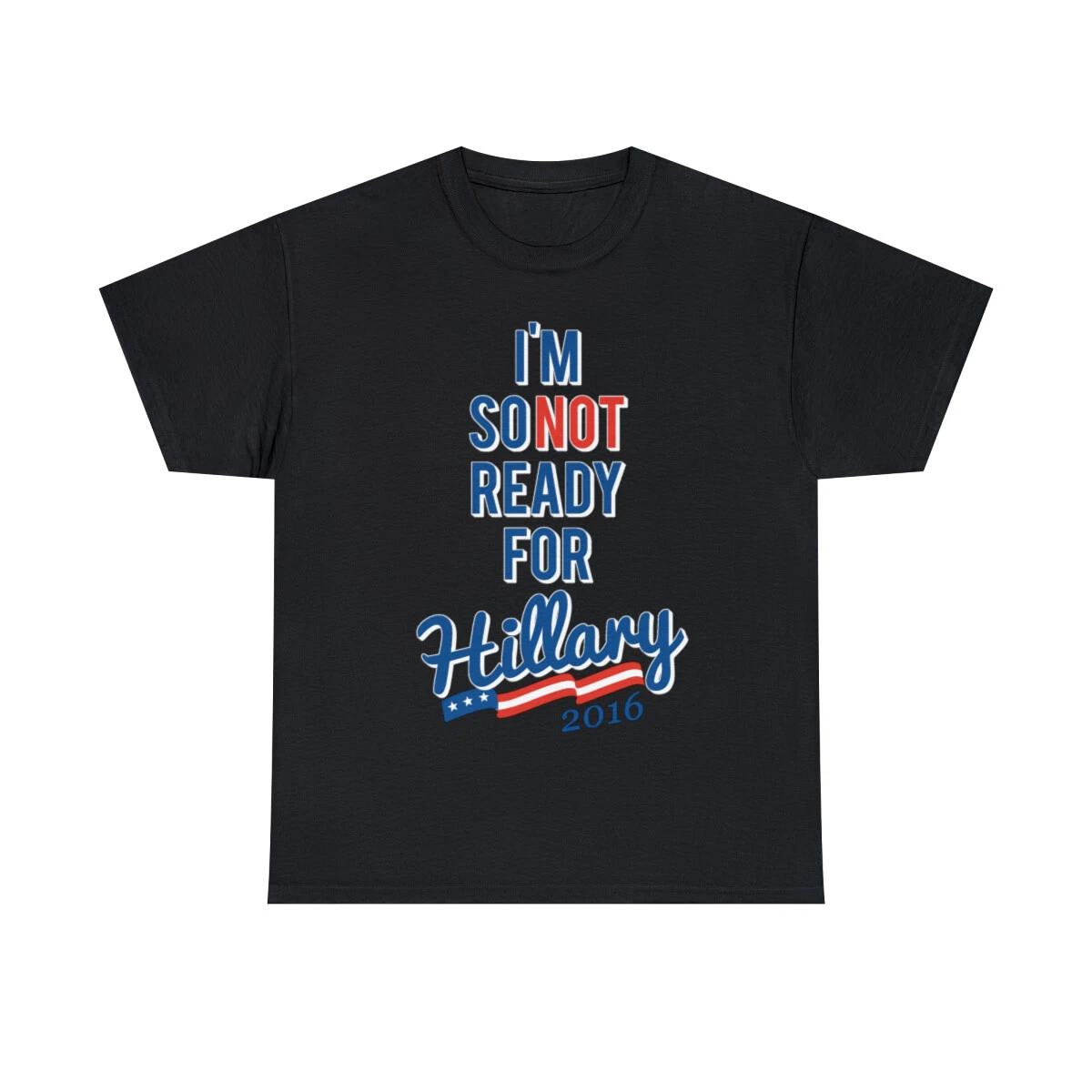 I m So Not Ready For Hillary Graphic Tee Shirt, S-5XL 2XL