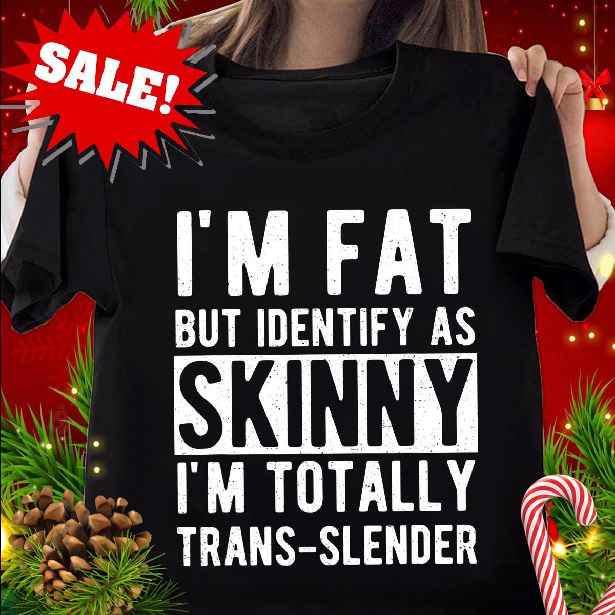NEW I m Fat But Identify As Skinny I Am Trans-slender Men Women T-Shirt S-4XL XL