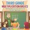 The Third Grade Multiplication Basics - Math Book Multiplication and Division Children's Math Books Book