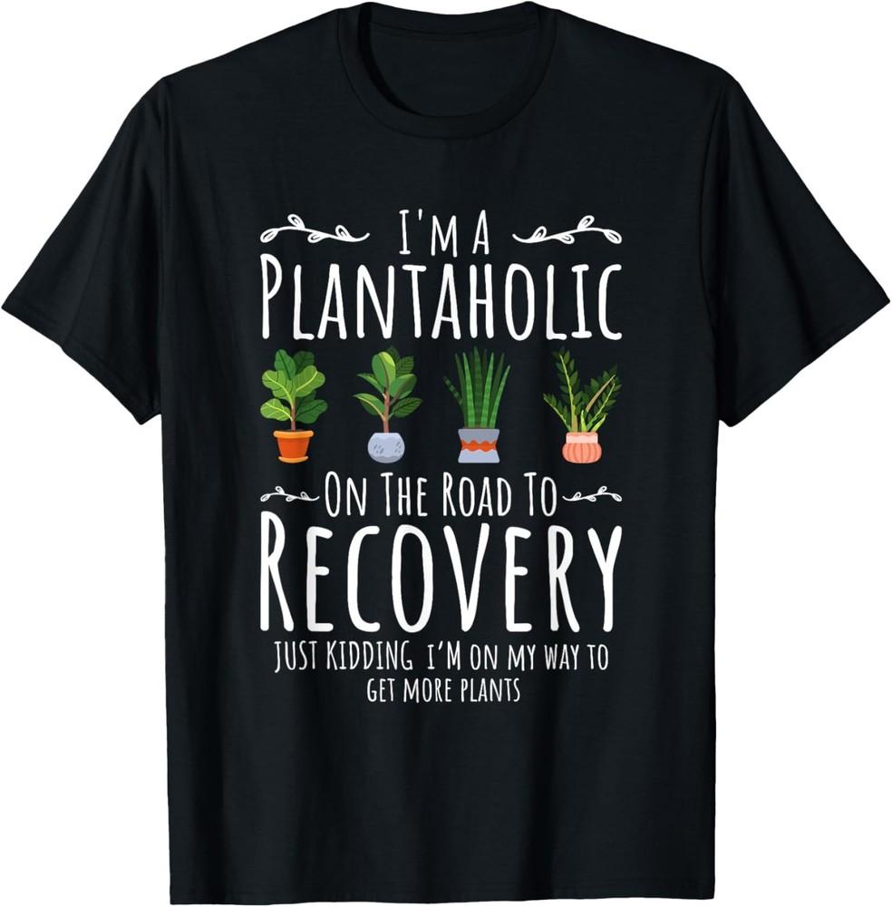 Funny Gardener, I m A Plantaholic On The Road To Recovery T-Shirt Unisex T-Shirt XXXL