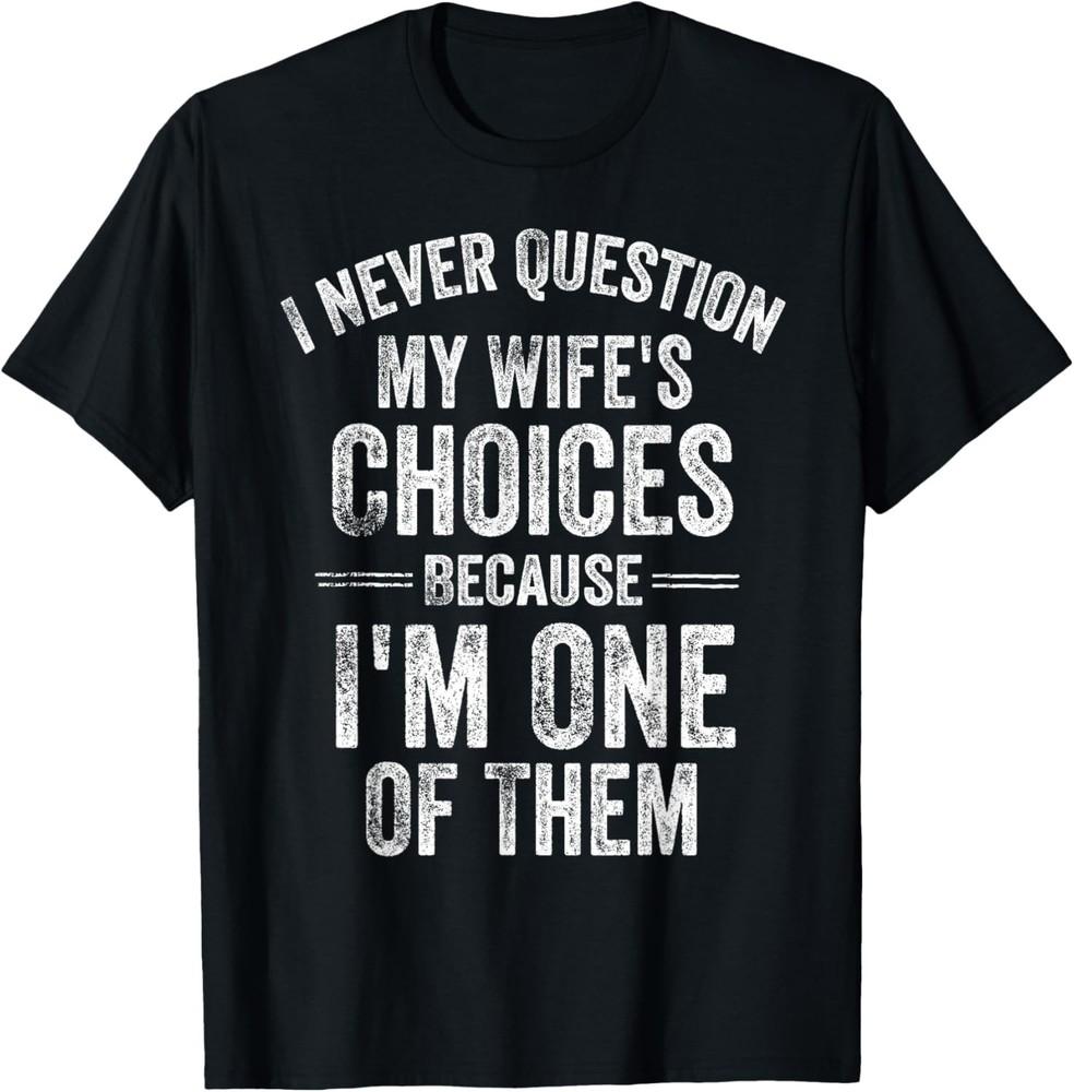 

I Never Question My Wife s Choices Marriage Humor Husband T-Shirt unisex T-Shirt 3XL