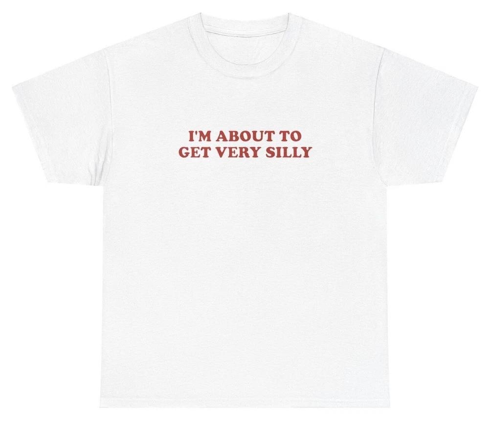 Im About To Get Very Silly T Shirt Ironic Gen Z Dank Meme Sarcastic Humor Tee S