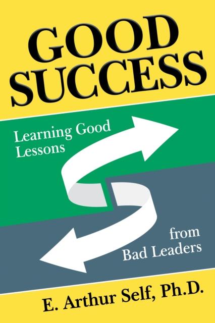 The Good Success : Learning Good Lessons from Bad Leaders Book