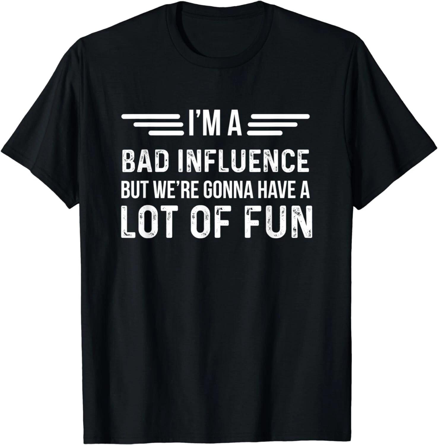 

I m A Bad Influence But We re Gonna Have A Lot Of Fun Gift Unisex T-Shirt S