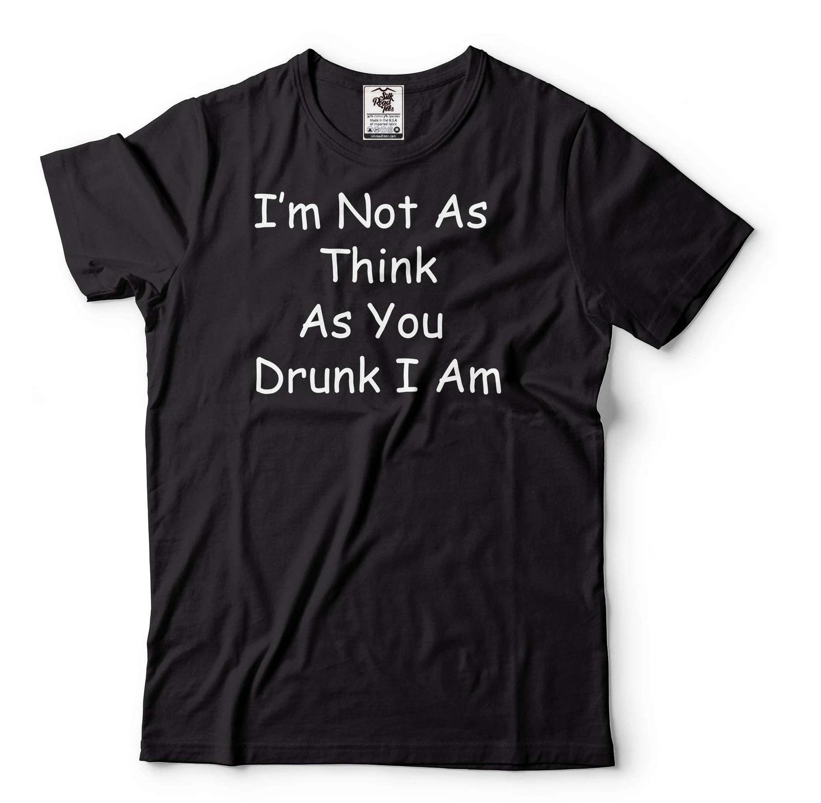 Funny Drinking Shirt Drinking Party Tee I m Not As Think As You Drunk I Am Tee 4XL