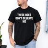 These Hoes Don't Deserve Me T-Shirt