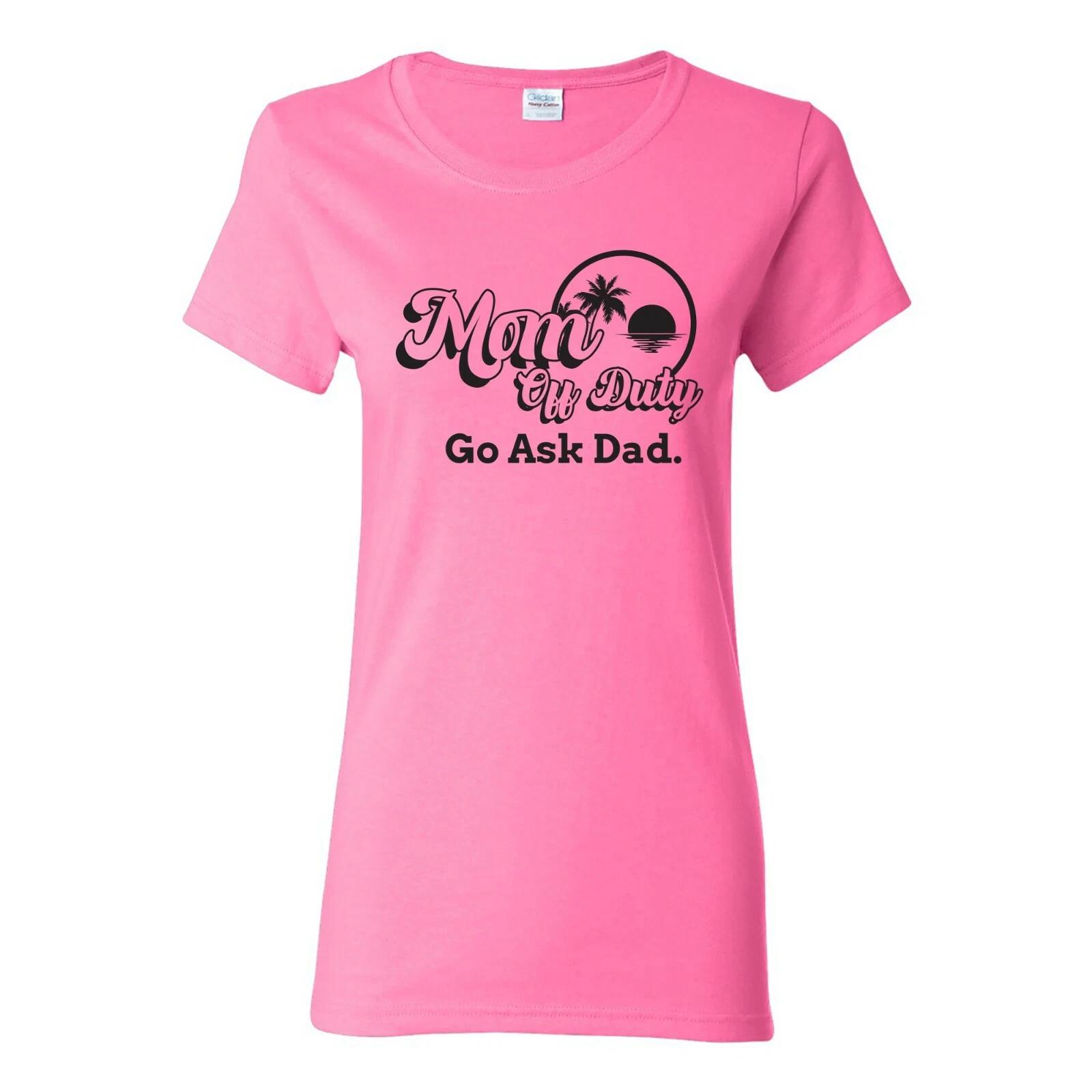 Mom Off Duty Go Ask Dad - Vacation Retirement Mother s Day Womens T Shirt S
