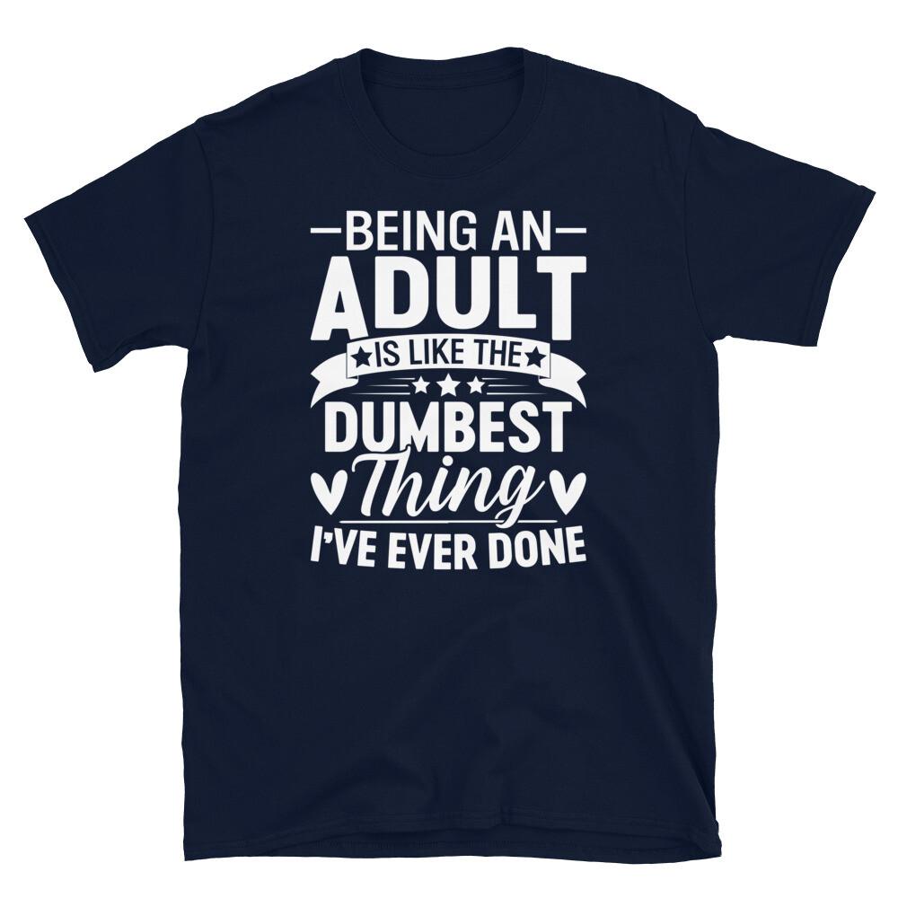 

Being an Adult Is the Dumbest Thing I’ve Ever Done Short-Sleeve Unisex T-Shirt 2XL