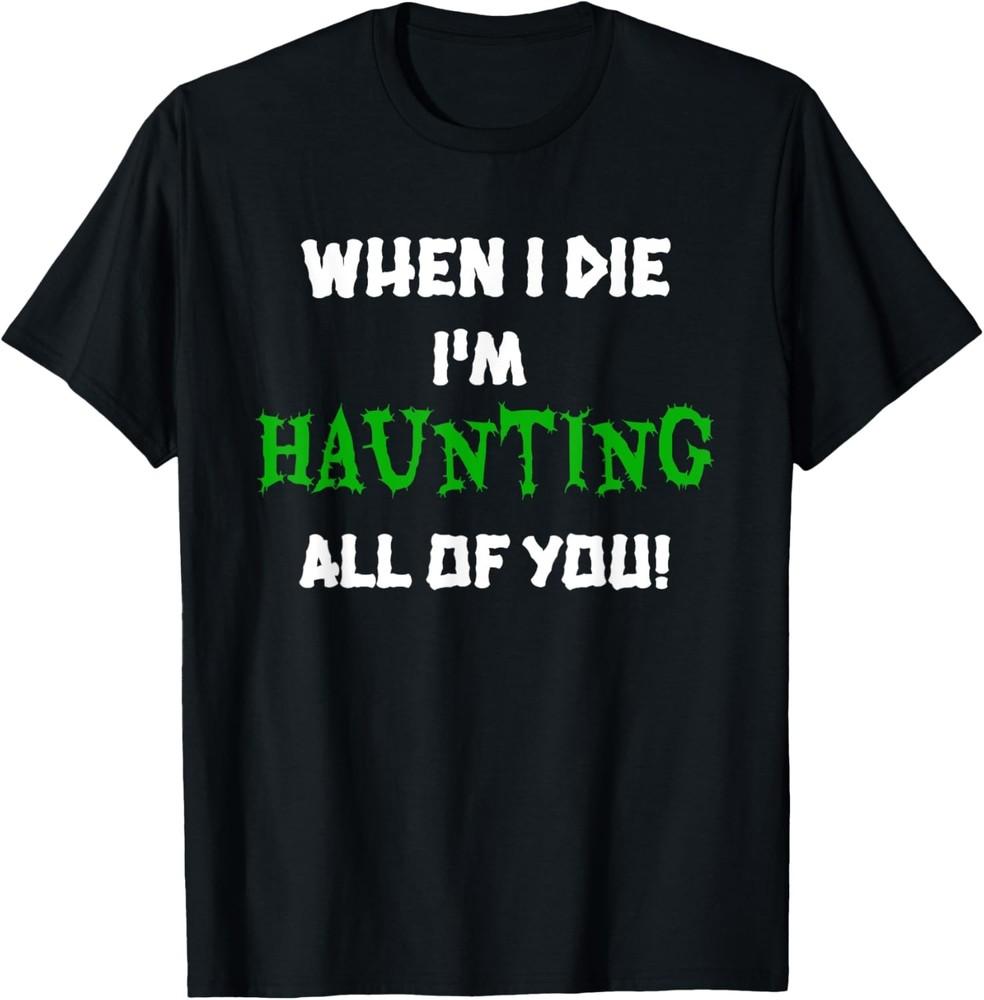 When I Die I m Haunting All of You Funny Men s Sarcastic Tee T-Shirt Unisex T-Shirt XXL