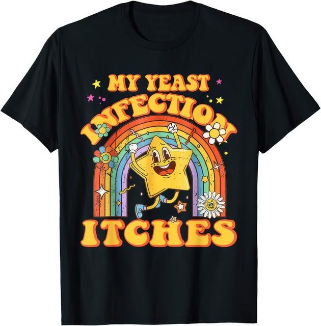 My Yeast Infection Itches Funny Offensive Meme Humor Graphic Unisex T Shirt XXL