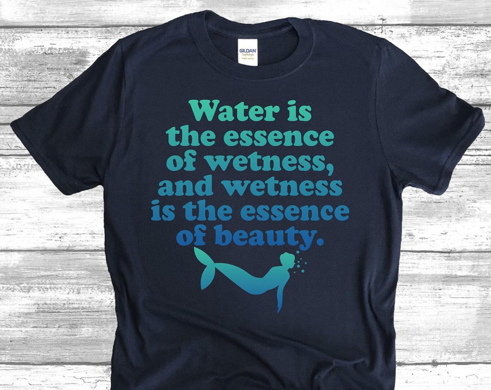 Water Is The Essence Of Wetness And Wetness Is The Essence Of Beauty Unisex T-Shirt L