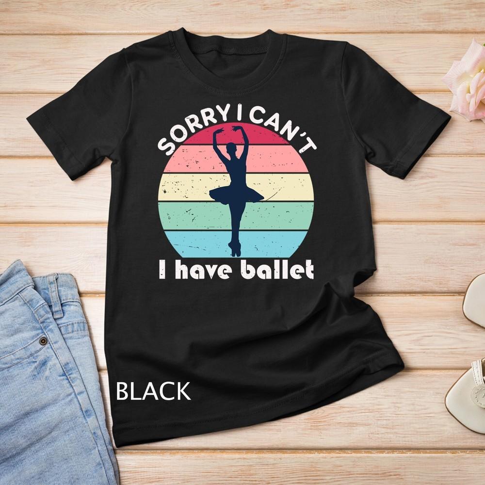 

Sorry I Can t I Have Ballet Vintage Retro Funny Ballerina Unisex T-shirt 4XL