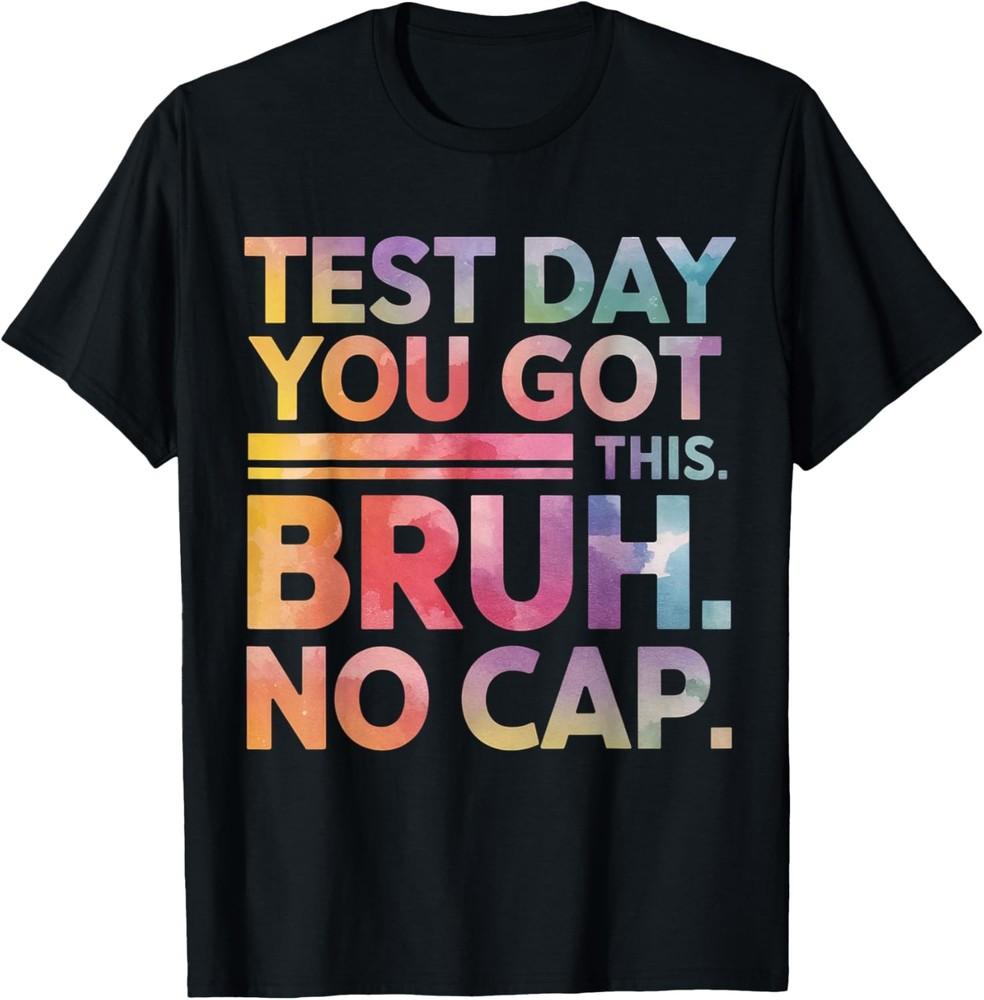 

Test Day Teacher Shirt Bruh It s Test Day You Got This Funny T-Shirt Unisex T-Shirt XXXXL