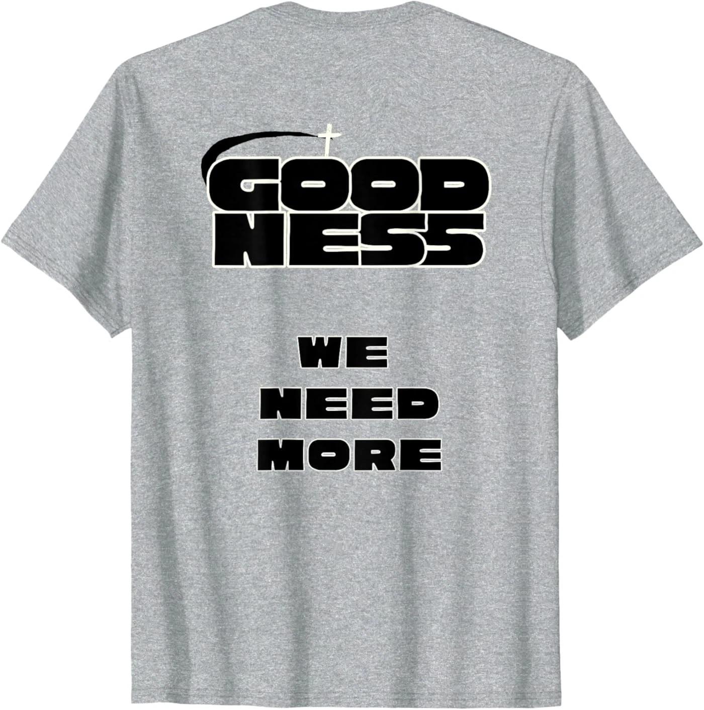 ( On Back ) Goodness We Need More Positive Inspirational Kindness T-Shirt 4XL
