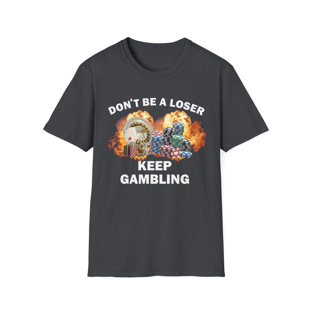 Dont Be A Loser Keep Gambling T Shirt Humor Tee Funny Gift Meme Unisex Offensive Funny TShirt Satire Shirt New Satire Clothing
