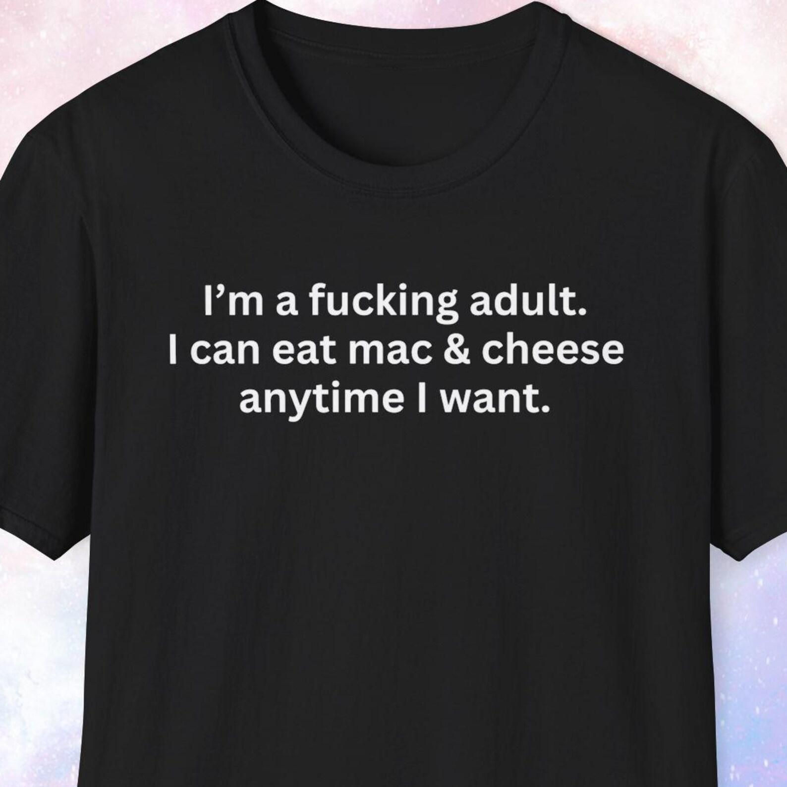 I m a fucking adult. I can eat mac & cheese anytime I want. Mac and Cheese Lover Gift, Funny Shirt, Gag Gift, Joke Gift, Weird Shirt L