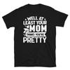Well At Least Your Mom Thinks You’re Pretty Short-Sleeve Unisex T-Shirt