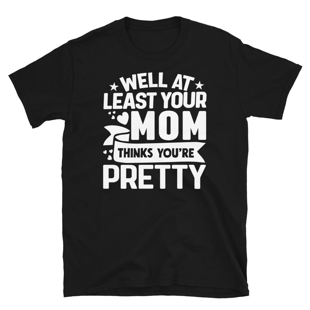 

Well at Least Your Mom Thinks You’re Pretty Short-Sleeve Unisex T-Shirt 2XL