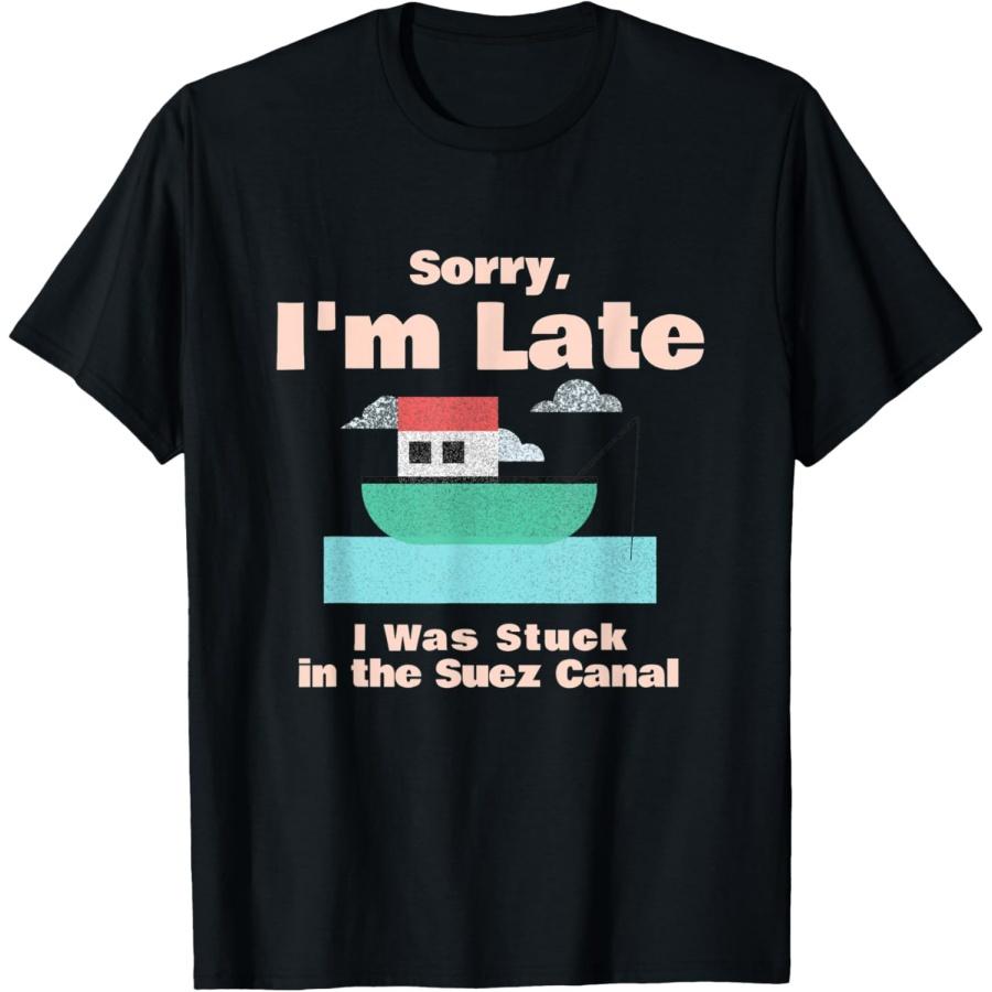 Sorry Im Late I Was Stuck In The Suez Canal T-Shirt S