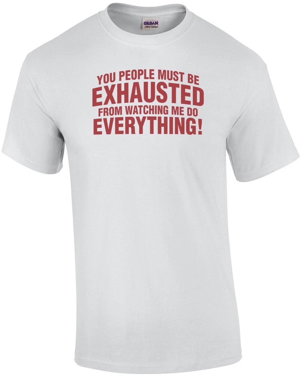 You People Must Be Exhausted From Watching Me Do Everything Shirt S