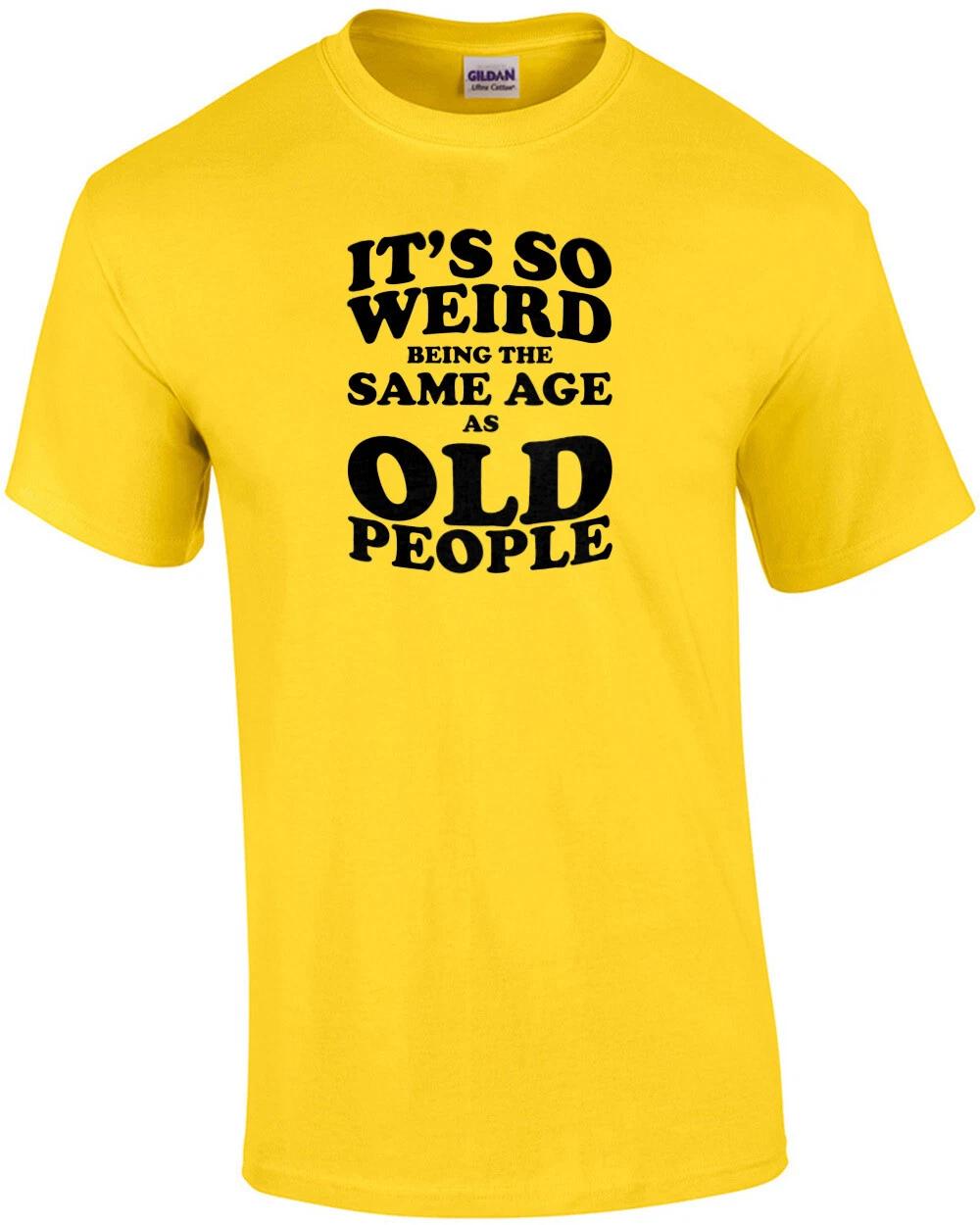 It s So Weird Being The Same Age as Old People XL