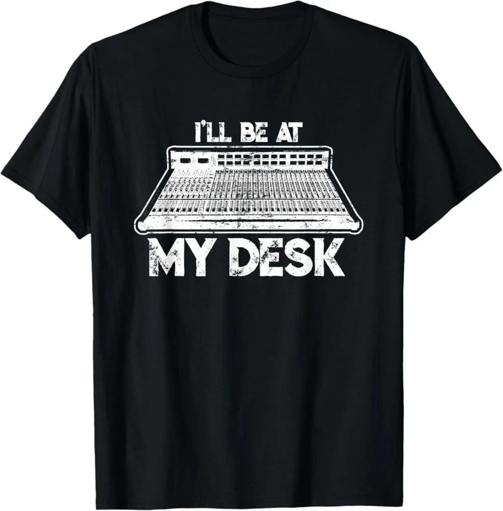 

I039ll Be At My Desk Funny Sound Guy Studio Engineer Gift TShirt Unisex T-Shirt S