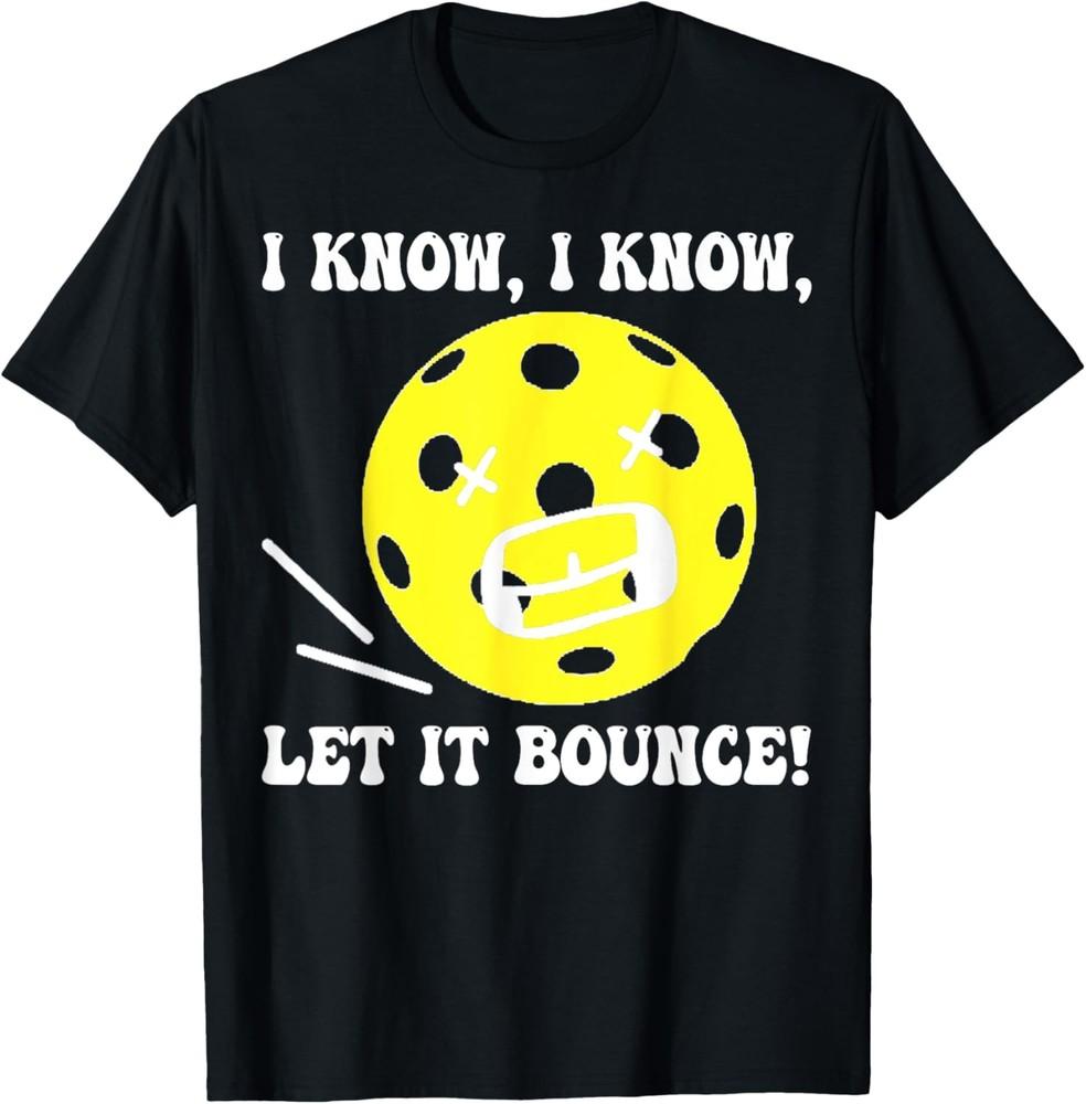 I Know I Know Let It Bounce Funny Pickleball Saying T-Shirt Unisex T-Shirt L