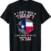 I Don't Need Therapy I Just Need To Go To Texas T-Shirt