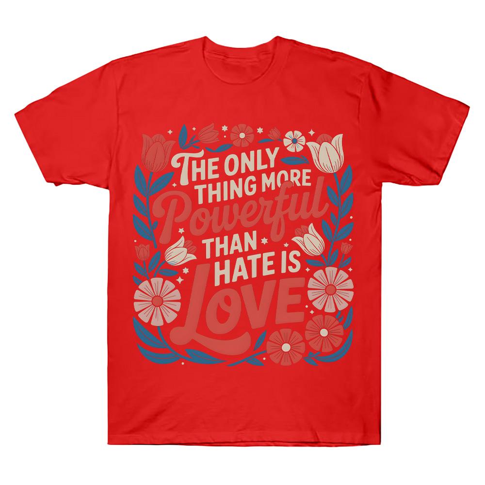 The Only Thing More Powerful Than Hate Is Love Comfort T-shirts Superbowl Top Positive Quote Floral Tee Women Men Cotton Clothes